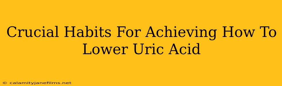 Crucial Habits For Achieving How To Lower Uric Acid