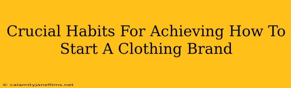 Crucial Habits For Achieving How To Start A Clothing Brand