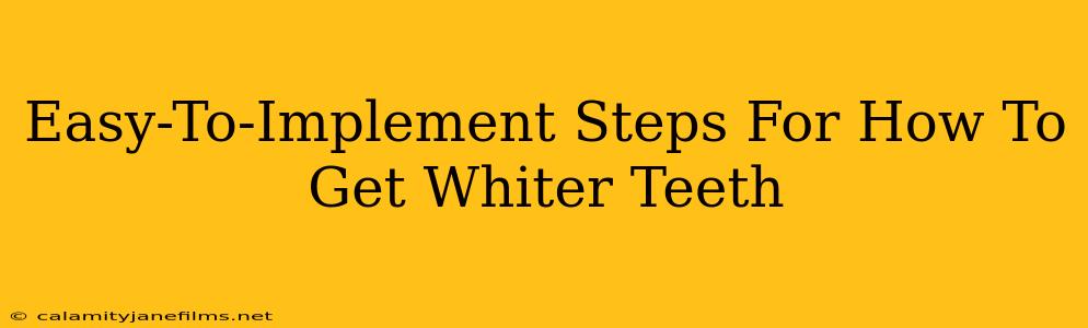 Easy-To-Implement Steps For How To Get Whiter Teeth