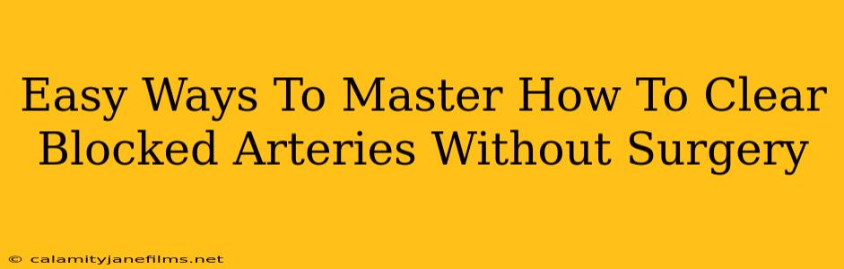 Easy Ways To Master How To Clear Blocked Arteries Without Surgery