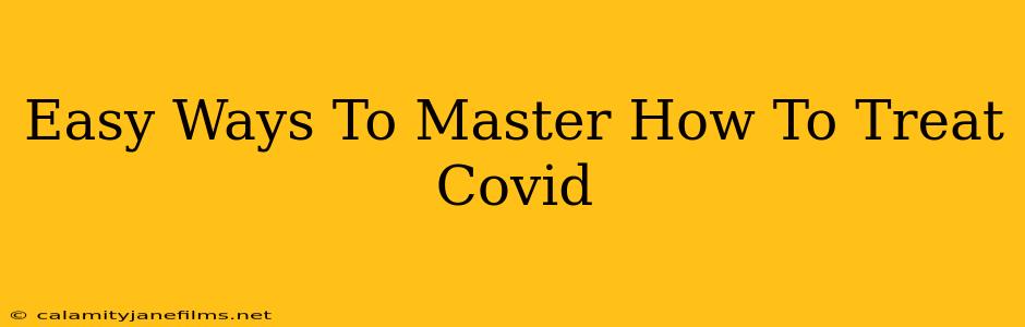 Easy Ways To Master How To Treat Covid