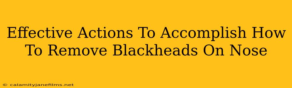 Effective Actions To Accomplish How To Remove Blackheads On Nose