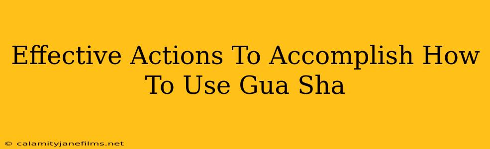 Effective Actions To Accomplish How To Use Gua Sha