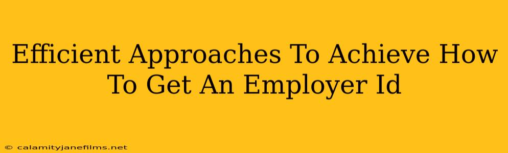 Efficient Approaches To Achieve How To Get An Employer Id