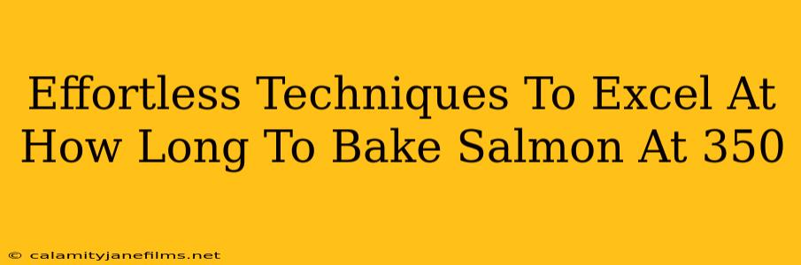 Effortless Techniques To Excel At How Long To Bake Salmon At 350