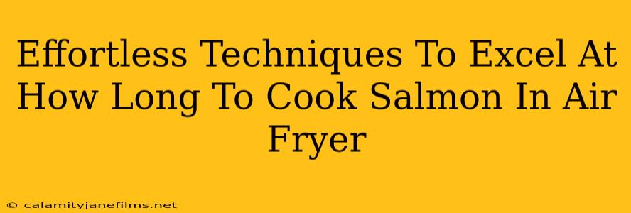 Effortless Techniques To Excel At How Long To Cook Salmon In Air Fryer