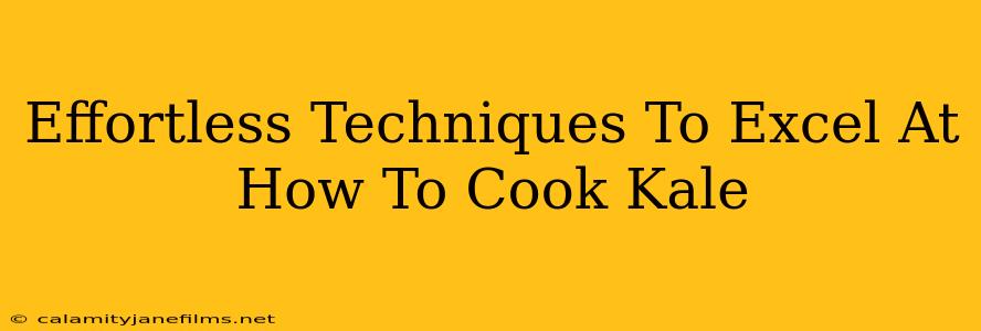 Effortless Techniques To Excel At How To Cook Kale