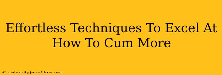 Effortless Techniques To Excel At How To Cum More