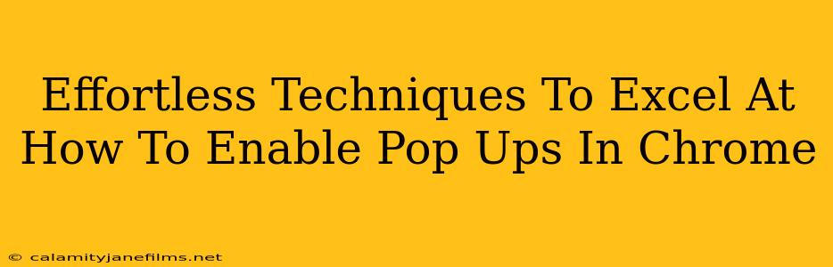 Effortless Techniques To Excel At How To Enable Pop Ups In Chrome