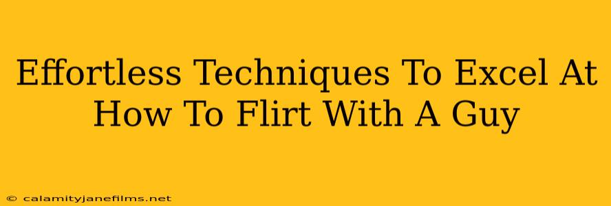 Effortless Techniques To Excel At How To Flirt With A Guy