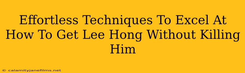 Effortless Techniques To Excel At How To Get Lee Hong Without Killing Him