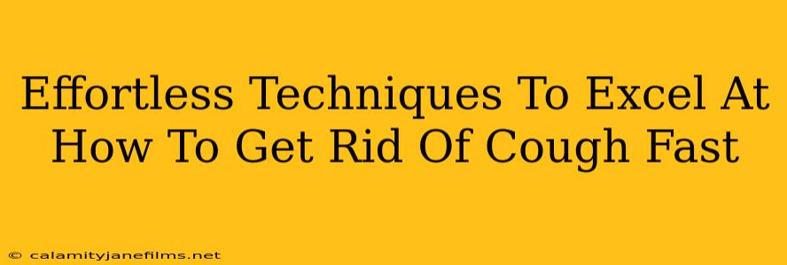 Effortless Techniques To Excel At How To Get Rid Of Cough Fast