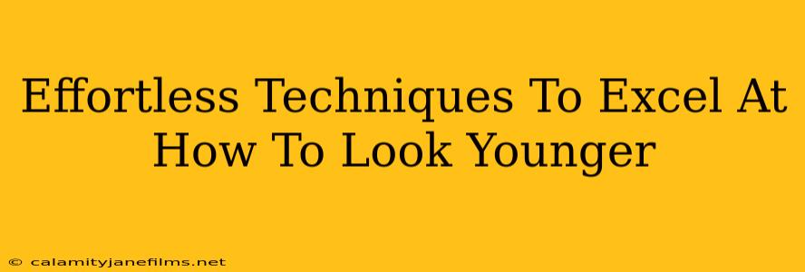 Effortless Techniques To Excel At How To Look Younger