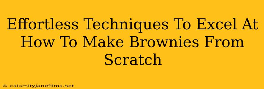 Effortless Techniques To Excel At How To Make Brownies From Scratch