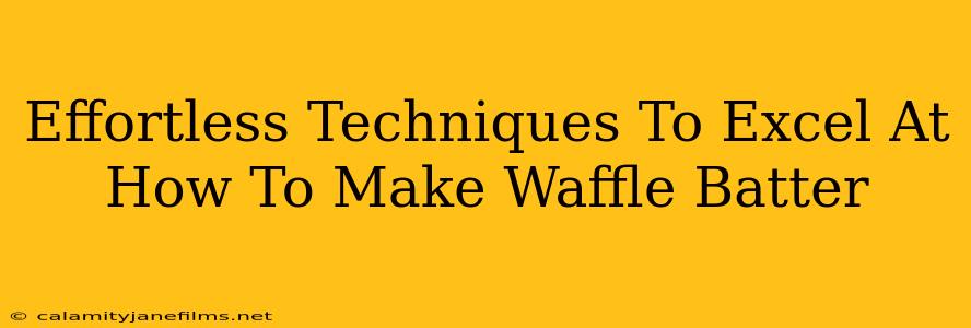 Effortless Techniques To Excel At How To Make Waffle Batter