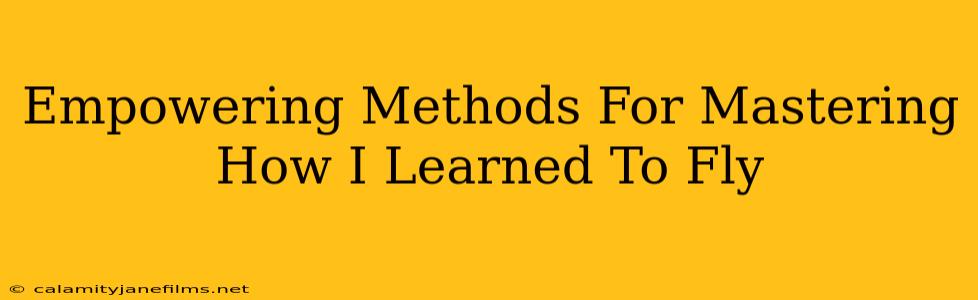 Empowering Methods For Mastering How I Learned To Fly