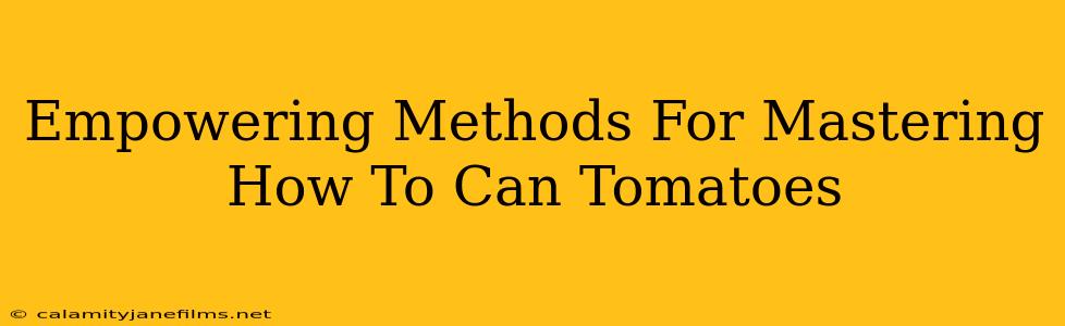 Empowering Methods For Mastering How To Can Tomatoes