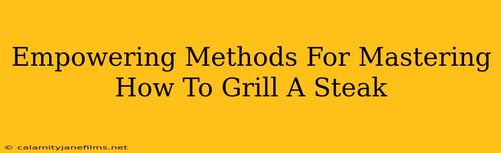 Empowering Methods For Mastering How To Grill A Steak