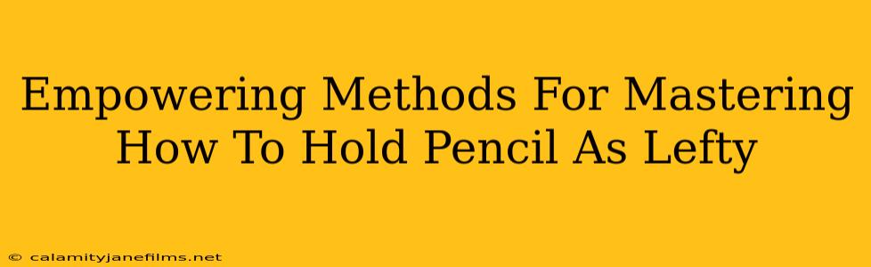 Empowering Methods For Mastering How To Hold Pencil As Lefty