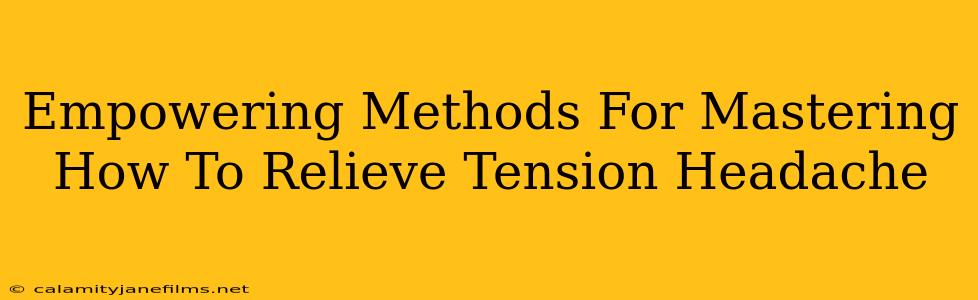 Empowering Methods For Mastering How To Relieve Tension Headache