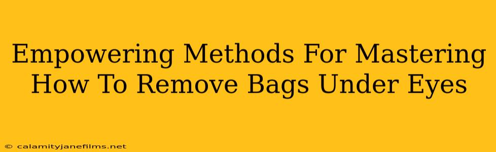 Empowering Methods For Mastering How To Remove Bags Under Eyes