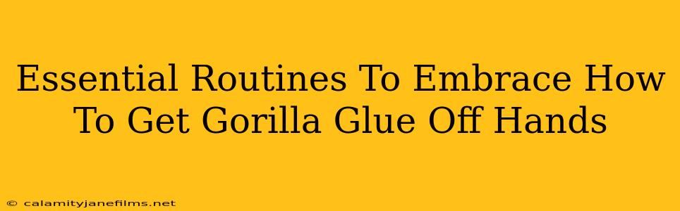 Essential Routines To Embrace How To Get Gorilla Glue Off Hands