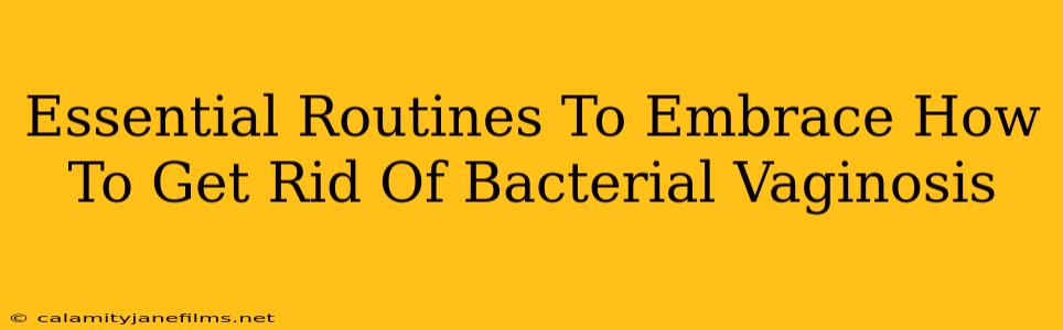 Essential Routines To Embrace How To Get Rid Of Bacterial Vaginosis