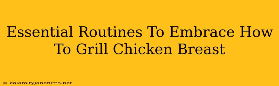 Essential Routines To Embrace How To Grill Chicken Breast