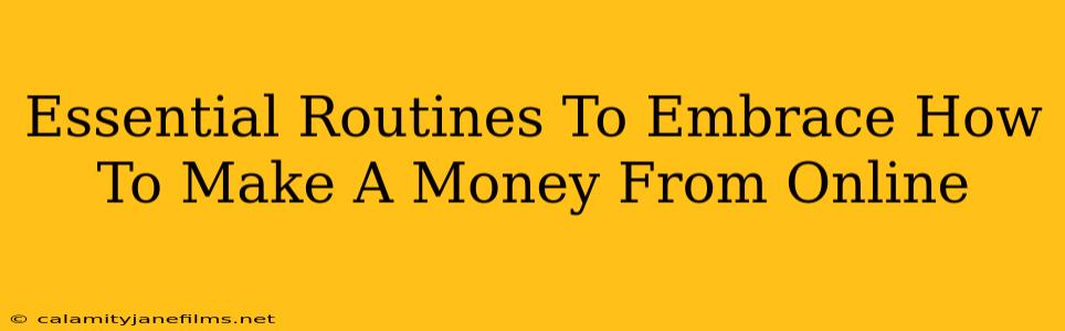 Essential Routines To Embrace How To Make A Money From Online