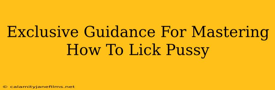 Exclusive Guidance For Mastering How To Lick Pussy