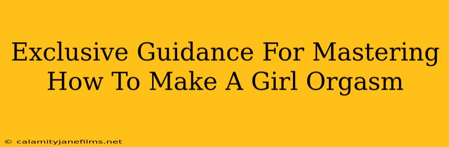 Exclusive Guidance For Mastering How To Make A Girl Orgasm