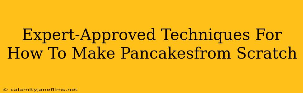 Expert-Approved Techniques For How To Make Pancakesfrom Scratch