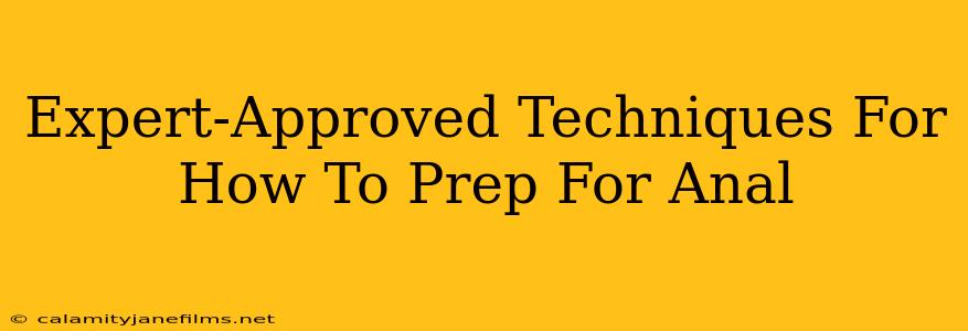 Expert-Approved Techniques For How To Prep For Anal