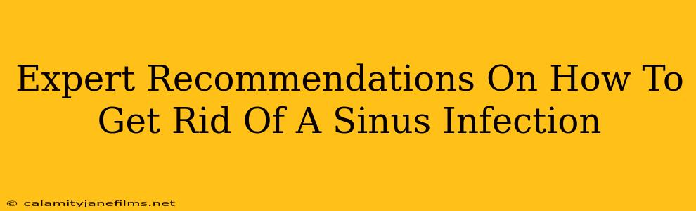 Expert Recommendations On How To Get Rid Of A Sinus Infection