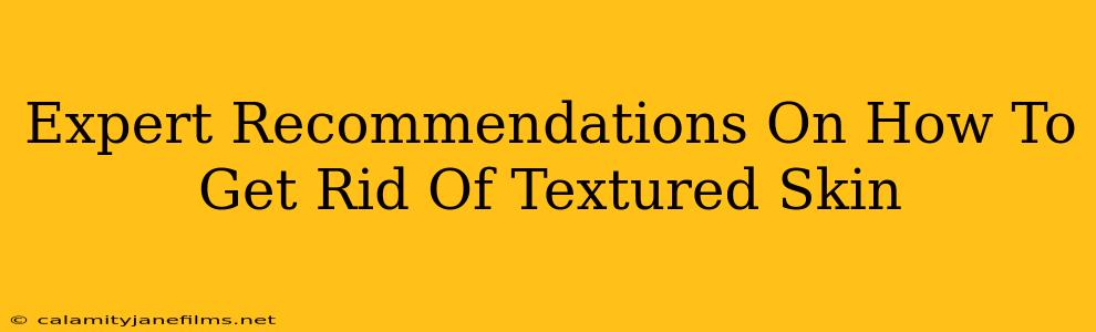 Expert Recommendations On How To Get Rid Of Textured Skin