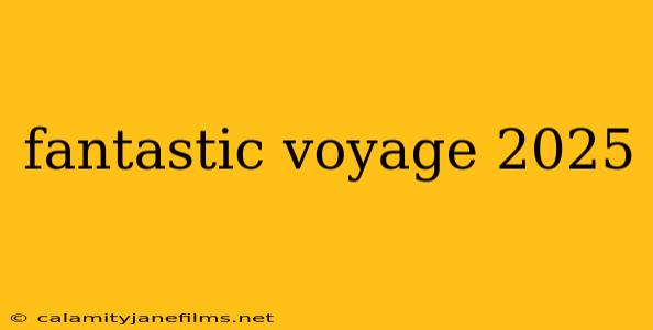 fantastic voyage 2025