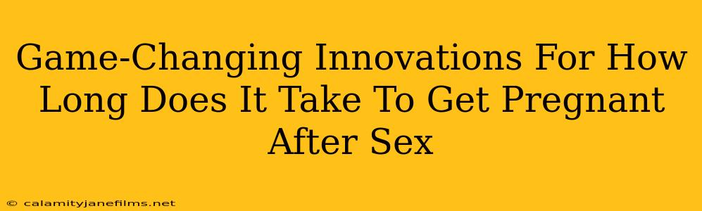 Game-Changing Innovations For How Long Does It Take To Get Pregnant After Sex