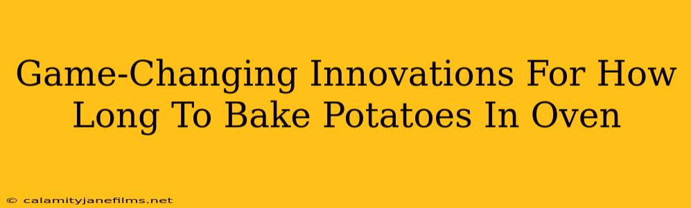 Game-Changing Innovations For How Long To Bake Potatoes In Oven