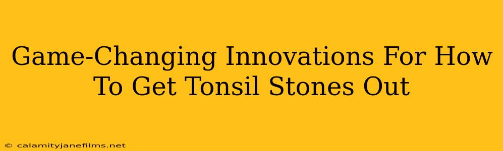 Game-Changing Innovations For How To Get Tonsil Stones Out