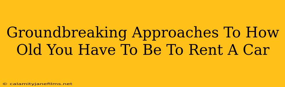 Groundbreaking Approaches To How Old You Have To Be To Rent A Car