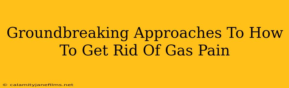 Groundbreaking Approaches To How To Get Rid Of Gas Pain