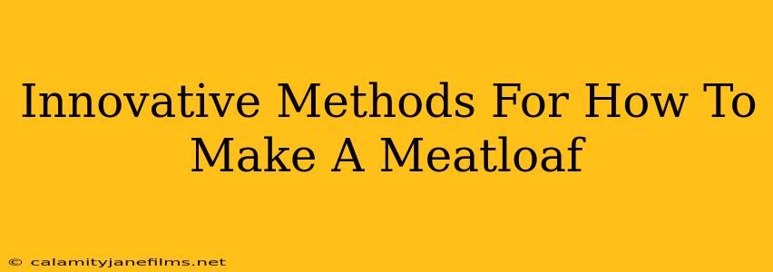 Innovative Methods For How To Make A Meatloaf