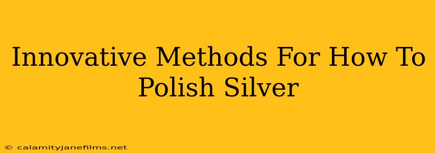 Innovative Methods For How To Polish Silver