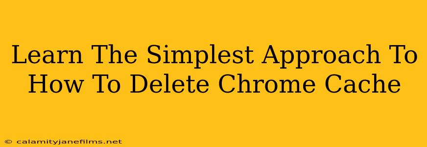 Learn The Simplest Approach To How To Delete Chrome Cache