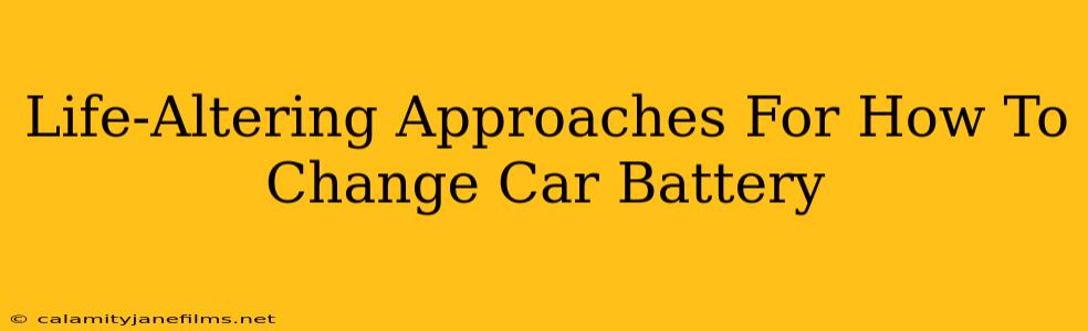 Life-Altering Approaches For How To Change Car Battery