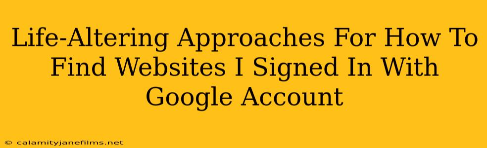 Life-Altering Approaches For How To Find Websites I Signed In With Google Account