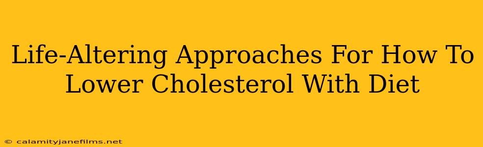 Life-Altering Approaches For How To Lower Cholesterol With Diet