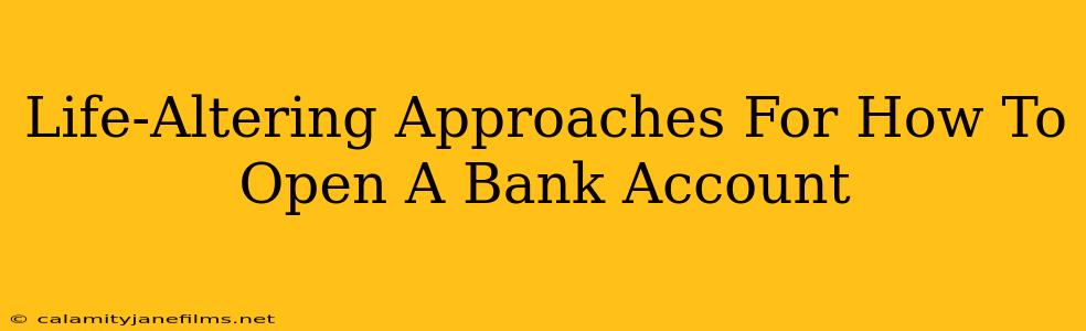 Life-Altering Approaches For How To Open A Bank Account