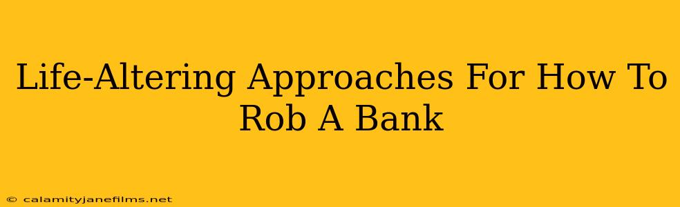 Life-Altering Approaches For How To Rob A Bank