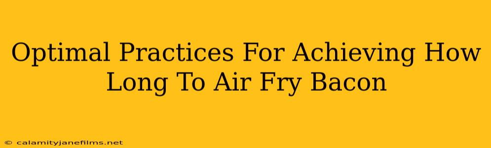 Optimal Practices For Achieving How Long To Air Fry Bacon